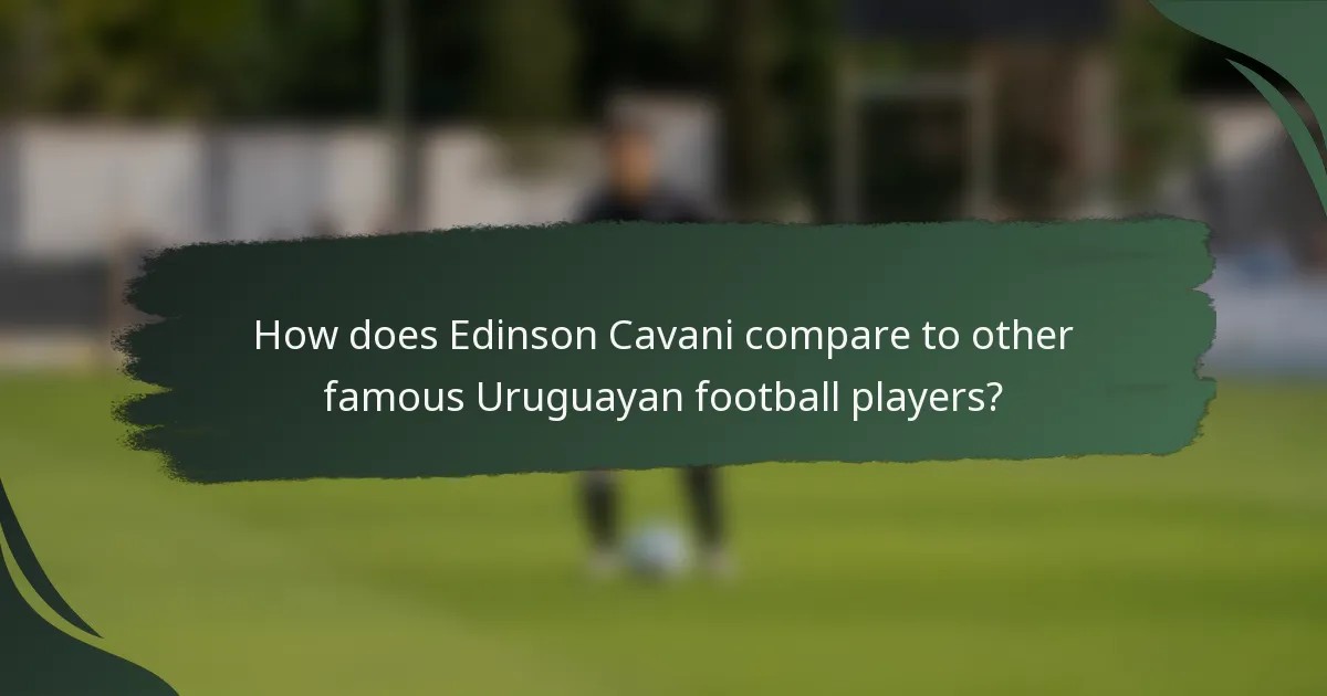 How does Edinson Cavani compare to other famous Uruguayan football players?