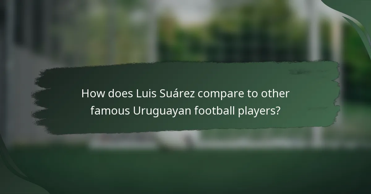 How does Luis Suárez compare to other famous Uruguayan football players?