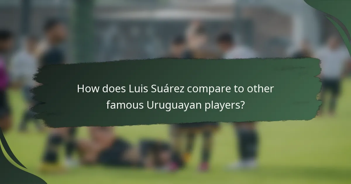How does Luis Suárez compare to other famous Uruguayan players?