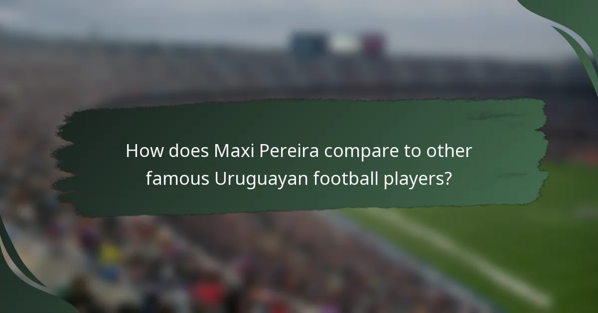 How does Maxi Pereira compare to other famous Uruguayan football players?