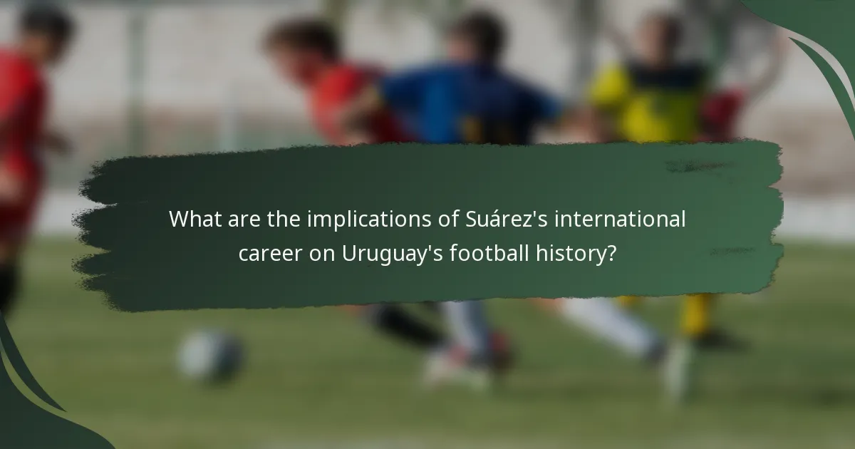 What are the implications of Suárez's international career on Uruguay's football history?